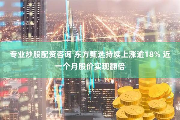 专业炒股配资咨询 东方甄选持续上涨逾18% 近一个月股价实现翻倍