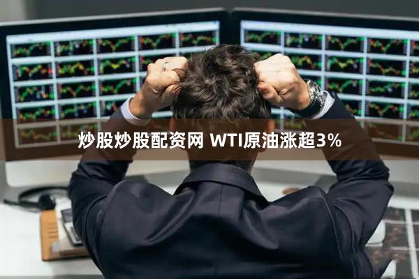 炒股炒股配资网 WTI原油涨超3%