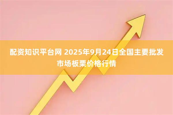 配资知识平台网 2025年9月24日全国主要批发市场板栗价格行情