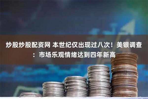 炒股炒股配资网 本世纪仅出现过八次！美银调查：市场乐观情绪达到四年新高