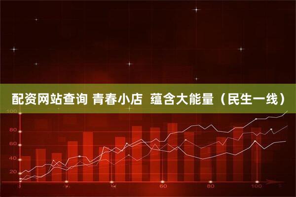 配资网站查询 青春小店  蕴含大能量（民生一线）