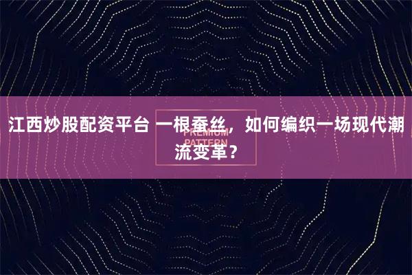 江西炒股配资平台 一根蚕丝,如何编织一场现代潮流变革?
