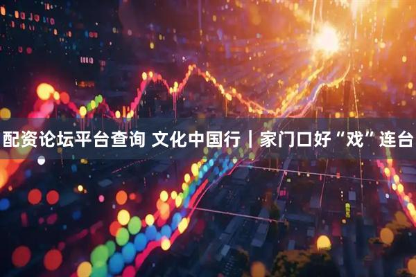 配资论坛平台查询 文化中国行｜家门口好“戏”连台