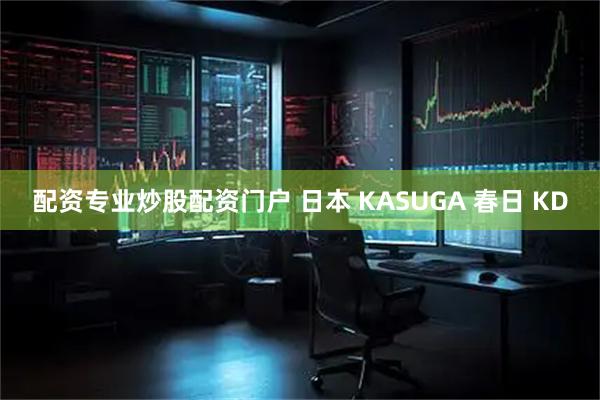 配资专业炒股配资门户 日本 KASUGA 春日 KD