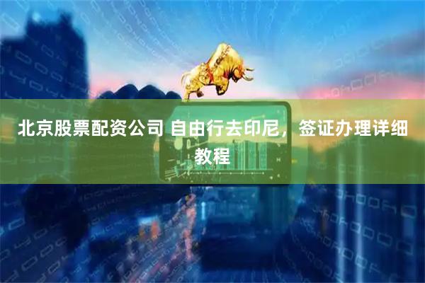 北京股票配资公司 自由行去印尼，签证办理详细教程