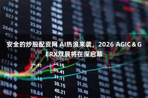 安全的炒股配资网 AI热浪来袭，2026 AGIC＆GERX双展将在深启幕